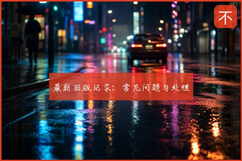 最新旧版记录:常见问题与处理