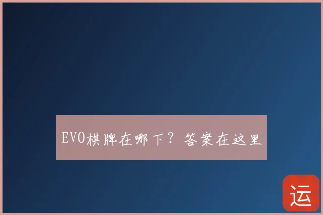 EVO棋牌在哪下?答案在这里