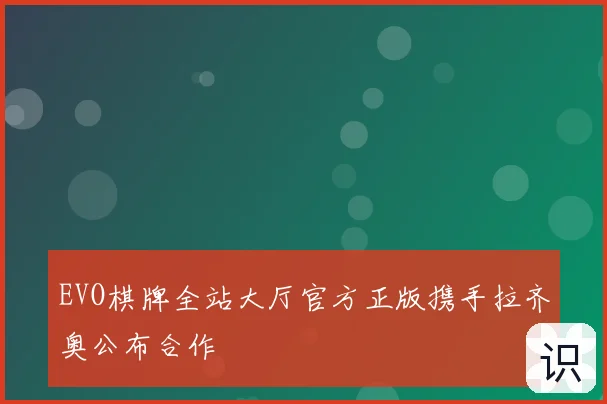 EVO棋牌全站大厅官方正版携手拉齐奥公布合作