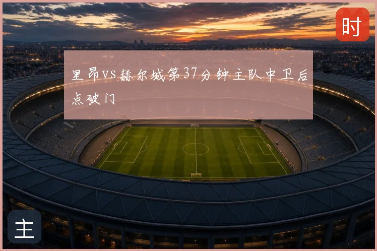 里昂vs赫尔城第37分钟主队中卫后点破门